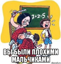  вы были плохими мальчиками