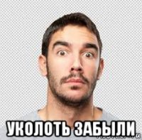  уколоть забыли