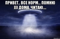 привет.. все норм... помню ))) дома, читаю.... 