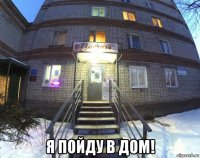  я пойду в дом!