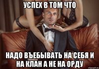 успех в том что надо въебывать на себя и на клан а не на орду