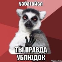  ты правда ублюдок