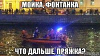 мойка, фонтанка что дальше, пряжка?