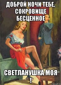 доброй ночи тебе, сокровище бесценное светланушка моя !