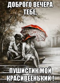 доброго вечера тебе, пушистик мой красивеенький !