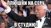 плюшки на серу в студию!