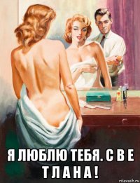  я люблю тебя. с в е т л а н а !