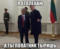 я отвлекаю а ты лопатник тыришь