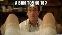 а вам точно 16? 
