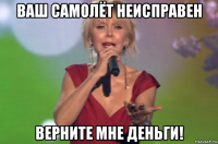 ваш самолёт неисправен верните мне деньги!