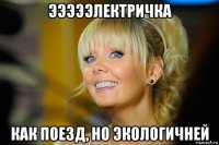 эээээлектричка как поезд, но экологичней