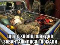  що то хлопці швидко завантажилися і поїхали