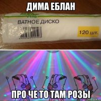 дима еблан про че то там розы