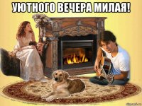 уютного вечера милая! 