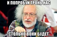 и попробуй тронь нас столько вони будет
