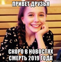 привет друзья скоро в новостях смерть 2019 года