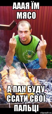 ааая їм мясо а пак буду ссати свої пальці