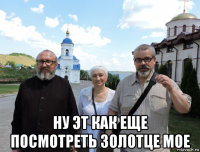  ну эт как еще посмотреть золотце мое