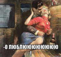  -0 люблюююююююю !