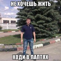 не хочешь жить ходи в лаптях