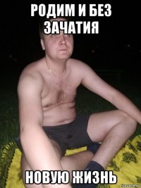 родим и без зачатия новую жизнь