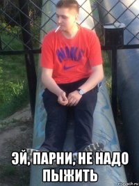  эй, парни, не надо пыжить