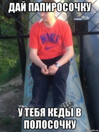 дай папиросочку у тебя кеды в полосочку