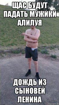 щас будут падать мужики алилуя дождь из сыновей ленина