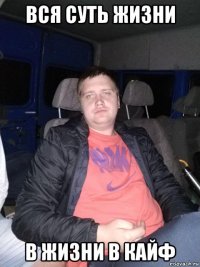 вся суть жизни в жизни в кайф