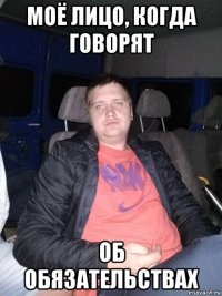 моё лицо, когда говорят об обязательствах