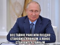  все тайное рано или поздно становится явным, а явное становится тайным