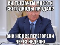 си, ты зачем мне эти светодиоды продал? они же все перегорели через неделю