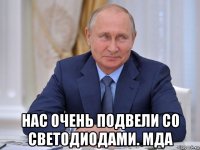  нас очень подвели со светодиодами. мда