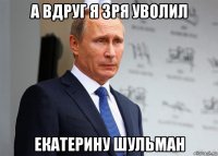 а вдруг я зря уволил екатерину шульман