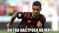  он так настроен на мяч