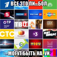 все это пи...бол могут быть на..уй