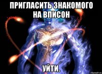 пригласить знакомого на вписон уйти.