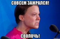 совсем зажрался! сволочь!