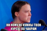  ни кому не нужны твои курсы по чакрам