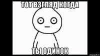тот взгляд когда ты одинок