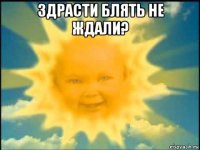 здрасти блять не ждали? 