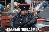  ебаный голодомор....
