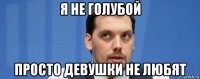 я не голубой просто девушки не любят