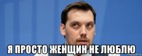  я просто женщин не люблю