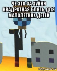 че это за хуйня квадратная блять для малолетних детей 