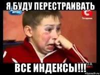 я буду перестраивать все индексы!!!