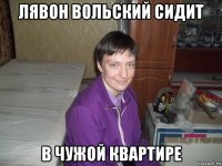 лявон вольский сидит в чужой квартире