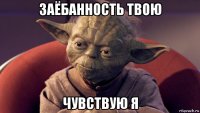 заёбанность твою чувствую я