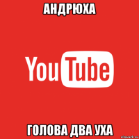 андрюха голова два уха