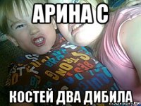 арина с костей два дибила